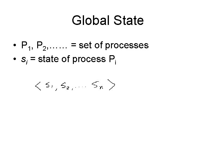 Global State • P 1, P 2, …… = set of processes • si