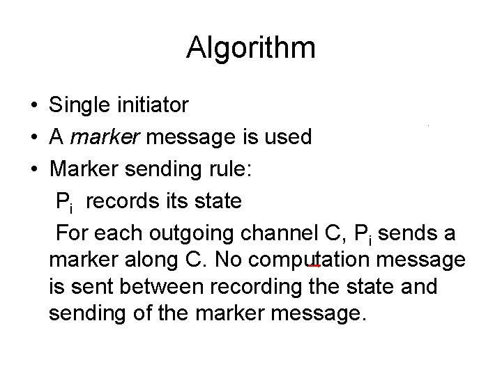 Algorithm • Single initiator • A marker message is used • Marker sending rule: