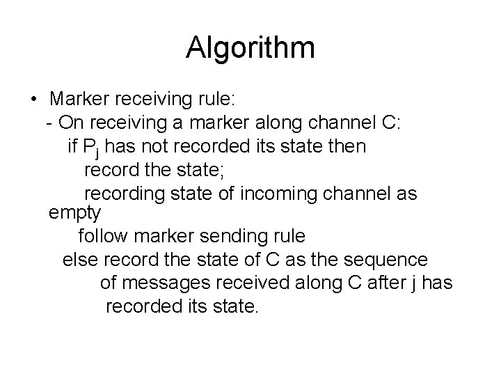 Algorithm • Marker receiving rule: - On receiving a marker along channel C: if