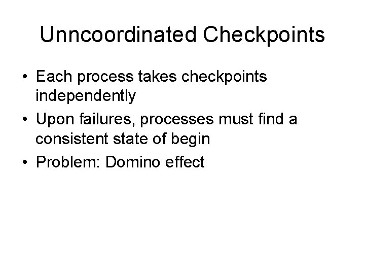 Unncoordinated Checkpoints • Each process takes checkpoints independently • Upon failures, processes must find