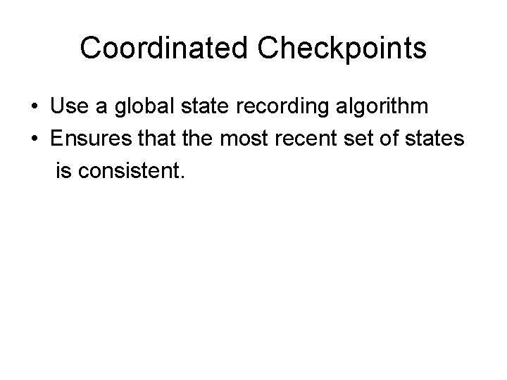 Coordinated Checkpoints • Use a global state recording algorithm • Ensures that the most