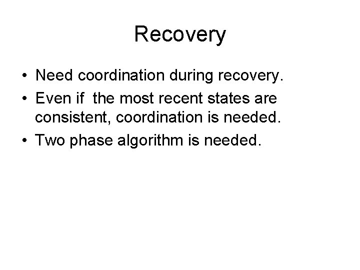 Recovery • Need coordination during recovery. • Even if the most recent states are