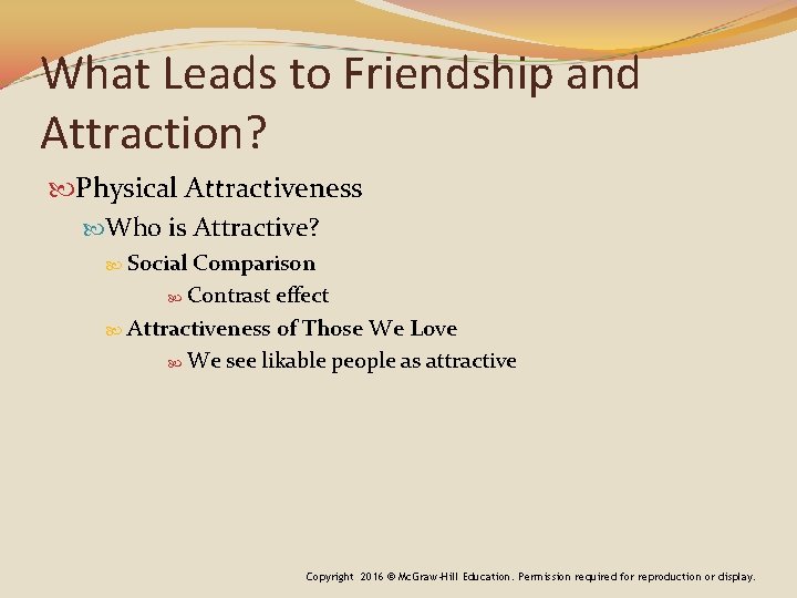 What Leads to Friendship and Attraction? Physical Attractiveness Who is Attractive? Social Comparison Contrast