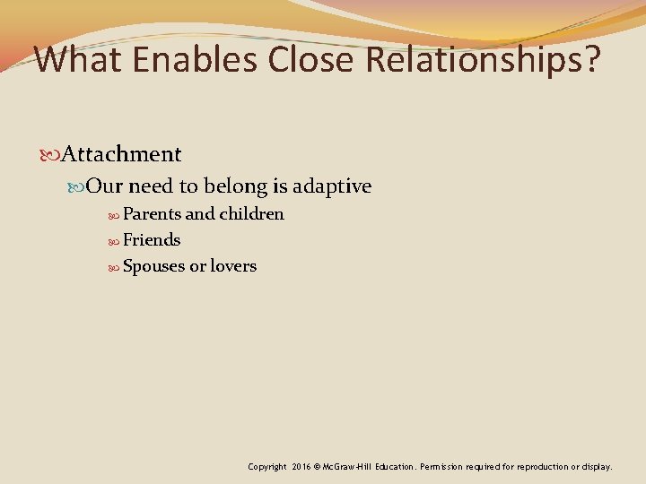 What Enables Close Relationships? Attachment Our need to belong is adaptive Parents and children