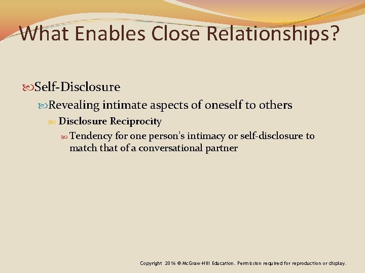 What Enables Close Relationships? Self-Disclosure Revealing intimate aspects of oneself to others Disclosure Reciprocity