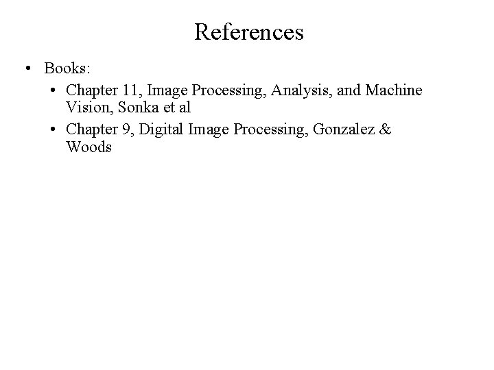 References • Books: • Chapter 11, Image Processing, Analysis, and Machine Vision, Sonka et