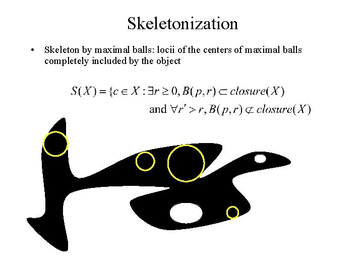 Skeletonization • Skeleton by maximal balls: locii of the centers of maximal balls completely