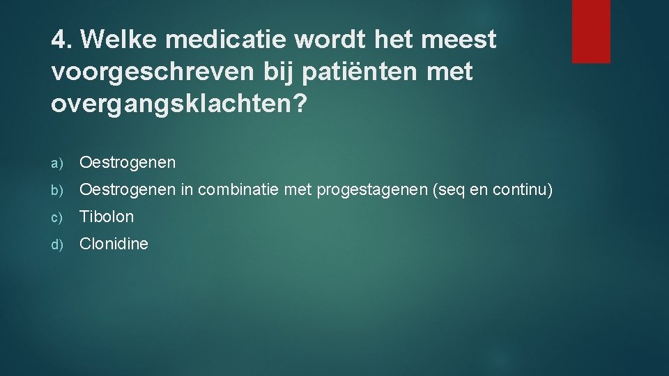 4. Welke medicatie wordt het meest voorgeschreven bij patiënten met overgangsklachten? a) Oestrogenen b)