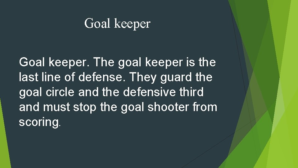 Goal keeper. The goal keeper is the last line of defense. They guard the