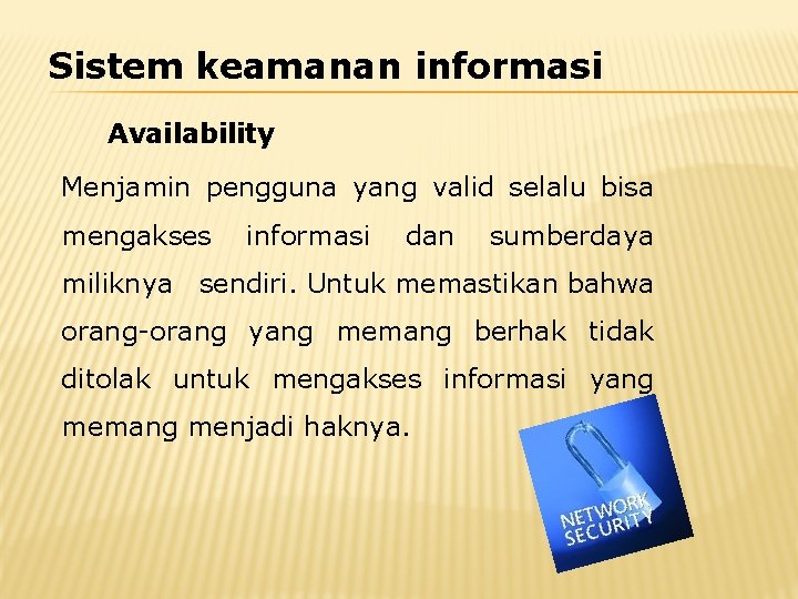 Sistem keamanan informasi Availability Menjamin pengguna yang valid selalu bisa mengakses informasi dan sumberdaya