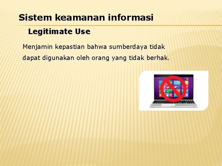 Sistem keamanan informasi Legitimate Use Menjamin kepastian bahwa sumberdaya tidak dapat digunakan oleh orang