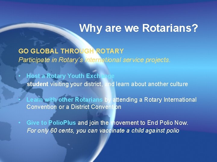 Why are we Rotarians? GO GLOBAL THROUGH ROTARY Participate in Rotary’s international service projects.