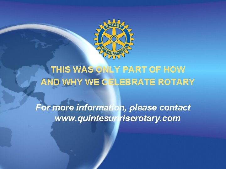 THIS WAS ONLY PART OF HOW AND WHY WE CELEBRATE ROTARY For more information,