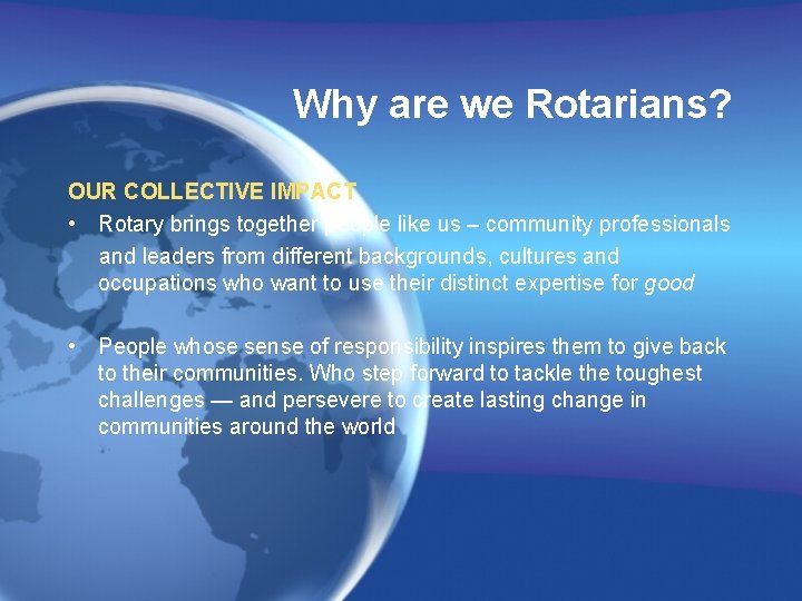 Why are we Rotarians? OUR COLLECTIVE IMPACT • Rotary brings together people like us