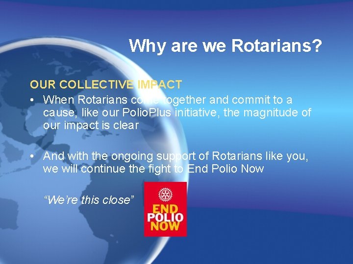 Why are we Rotarians? OUR COLLECTIVE IMPACT • When Rotarians come together and commit