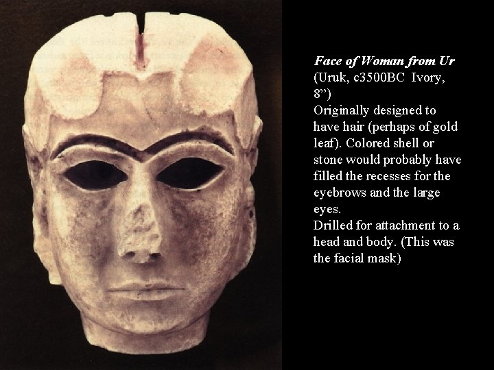 Face of Woman from Ur (Uruk, c 3500 BC Ivory, 8”) Originally designed to