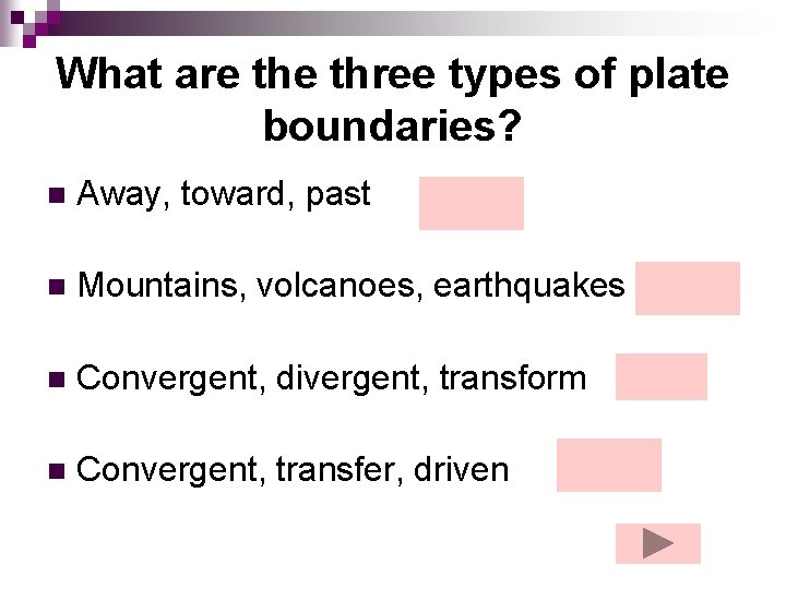 What are three types of plate boundaries? n Away, toward, past n Mountains, volcanoes,