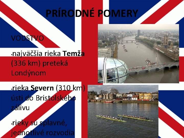 PRÍRODNÉ POMERY VODSTVO najväčšia rieka Temža (336 km) preteká Londýnom • rieka Severn (310 PRÍRODNÉ POMERY VODSTVO najväčšia rieka Temža (336 km) preteká Londýnom • rieka Severn (310