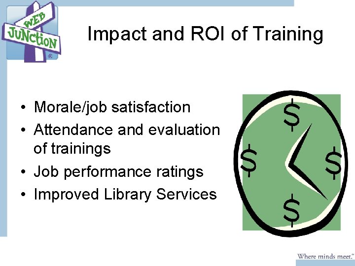 Impact and ROI of Training • Morale/job satisfaction • Attendance and evaluation of trainings