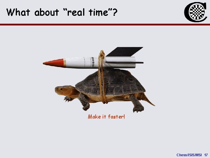 What about “real time”? Make it faster! Chess/ISIS/MSI 17 