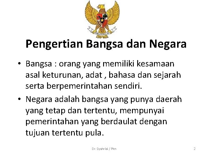 Pengertian Bangsa dan Negara • Bangsa : orang yang memiliki kesamaan asal keturunan, adat