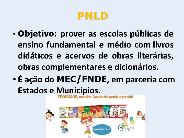 PNLD • Objetivo: prover as escolas públicas de ensino fundamental e médio com livros