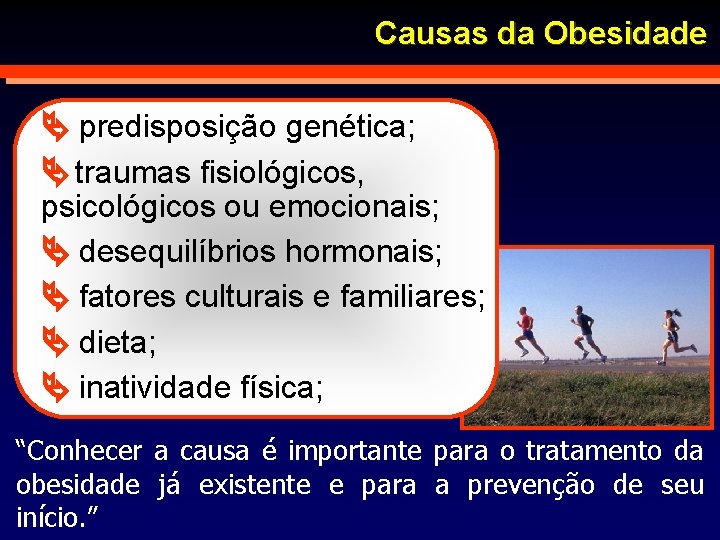 Causas da Obesidade predisposição genética; traumas fisiológicos, psicológicos ou emocionais; desequilíbrios hormonais; fatores culturais