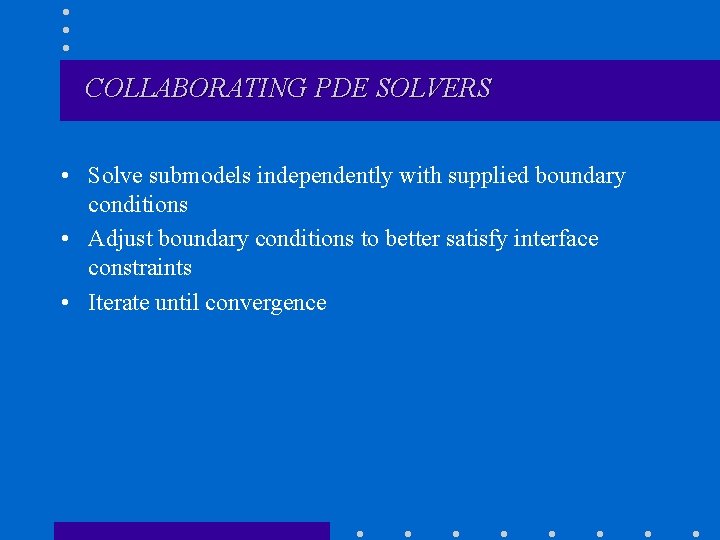 COLLABORATING PDE SOLVERS • Solve submodels independently with supplied boundary conditions • Adjust boundary