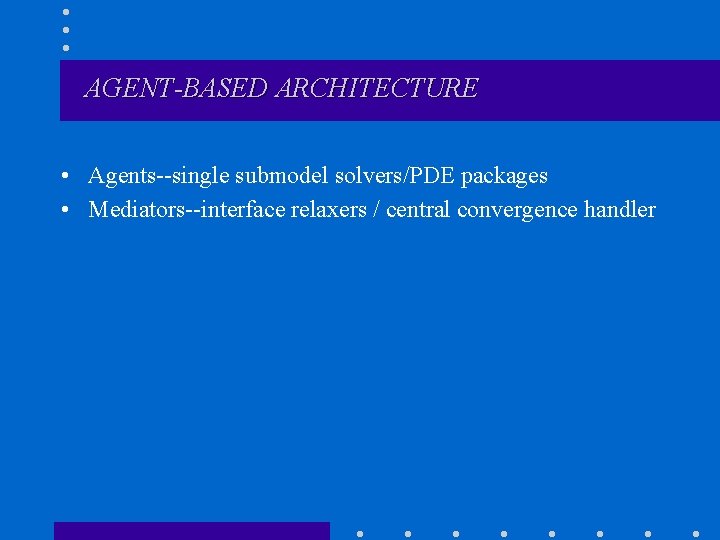 AGENT-BASED ARCHITECTURE • Agents--single submodel solvers/PDE packages • Mediators--interface relaxers / central convergence handler