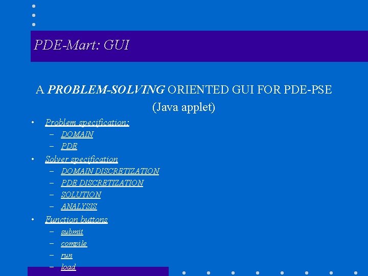 PDE-Mart: GUI A PROBLEM-SOLVING ORIENTED GUI FOR PDE-PSE (Java applet) • Problem specification: –