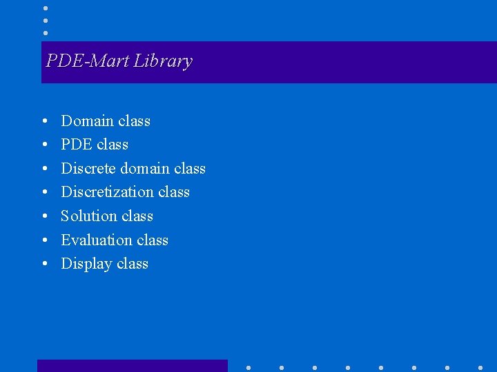 PDE-Mart Library • • Domain class PDE class Discrete domain class Discretization class Solution