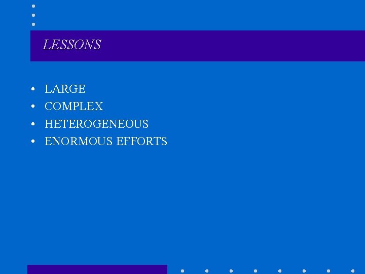 LESSONS • • LARGE COMPLEX HETEROGENEOUS ENORMOUS EFFORTS 