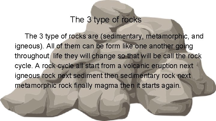 The 3 type of rocks are (sedimentary, metamorphic, and igneous). All of them can