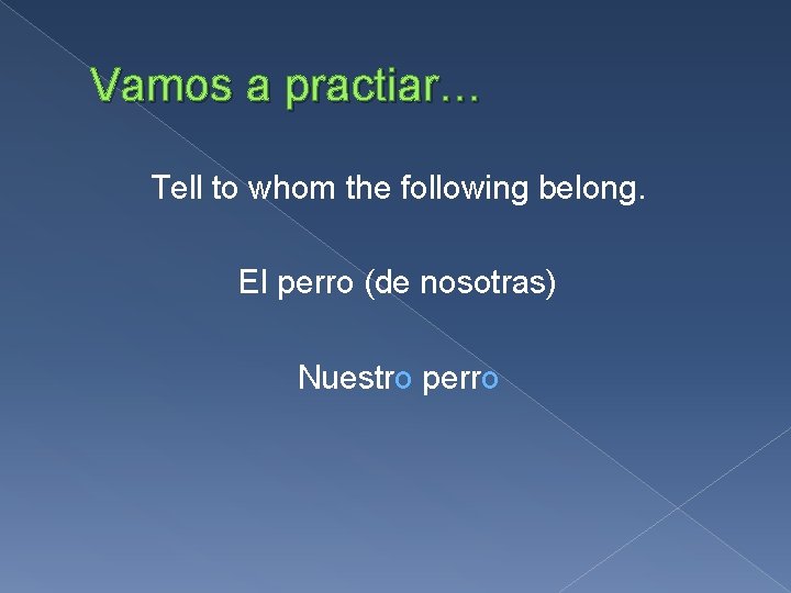 Vamos a practiar… Tell to whom the following belong. El perro (de nosotras) Nuestro