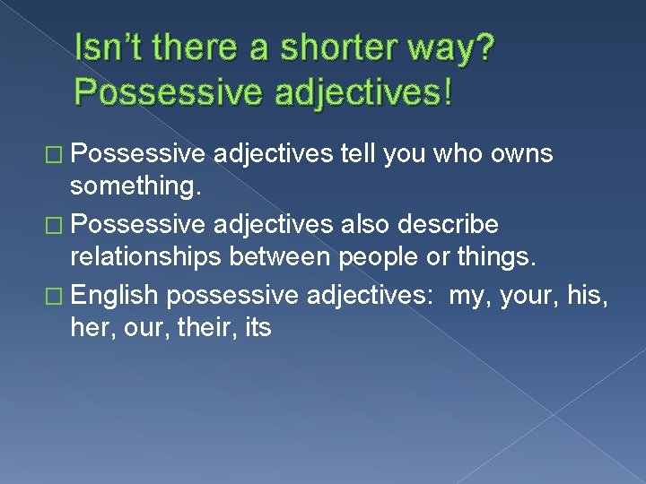 Isn’t there a shorter way? Possessive adjectives! � Possessive adjectives tell you who owns