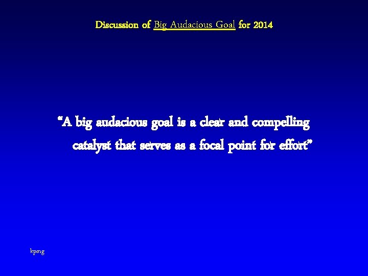 Discussion of Big Audacious Goal for 2014 “A big audacious goal is a clear