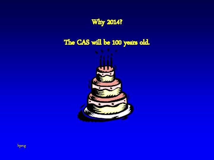 Why 2014? The CAS will be 100 years old. kpmg 