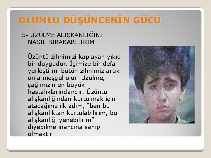 OLUMLU DÜŞÜNCENİN GÜCÜ 5 - ÜZÜLME ALIŞKANLIĞINI NASIL BIRAKABİLİRİM Üzüntü zihnimizi kaplayan yıkıcı bir