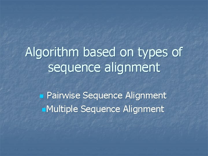 Algorithm based on types of sequence alignment Pairwise Sequence Alignment n. Multiple Sequence Alignment