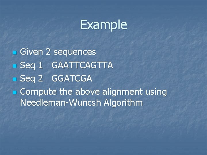 Example n n Given 2 sequences Seq 1 GAATTCAGTTA Seq 2 GGATCGA Compute the