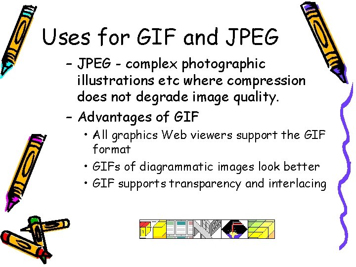 Uses for GIF and JPEG – JPEG - complex photographic illustrations etc where compression