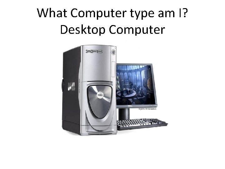 What Computer type am I? Desktop Computer 
