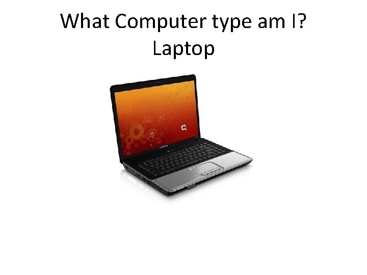 What Computer type am I? Laptop 