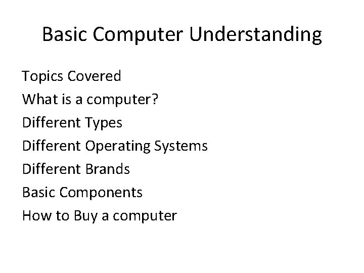 Basic Computer Understanding Topics Covered What is a computer? Different Types Different Operating Systems
