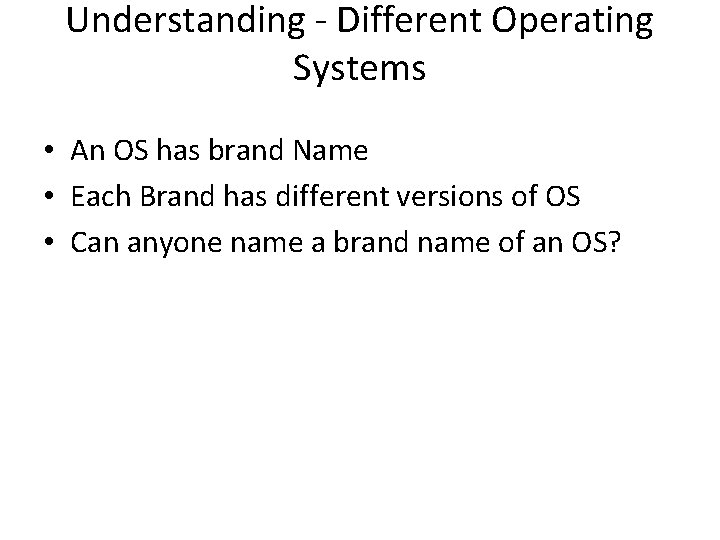 Understanding - Different Operating Systems • An OS has brand Name • Each Brand