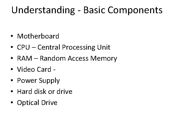 Understanding - Basic Components • • Motherboard CPU – Central Processing Unit RAM –