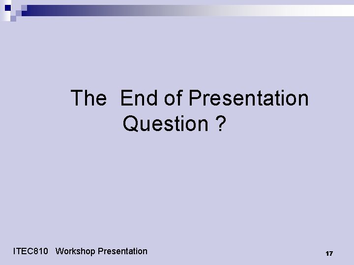 The End of Presentation Question ? ITEC 810 Workshop Presentation 17 The End of Presentation Question ? ITEC 810 Workshop Presentation 17