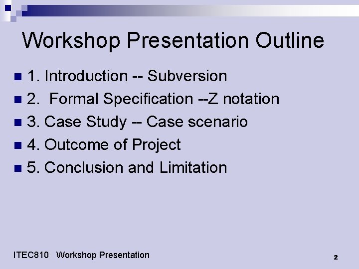 Workshop Presentation Outline 1. Introduction -- Subversion n 2. Formal Specification --Z notation n Workshop Presentation Outline 1. Introduction -- Subversion n 2. Formal Specification --Z notation n