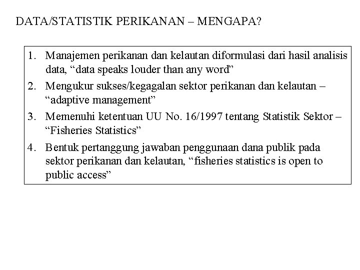 DATA/STATISTIK PERIKANAN – MENGAPA? 1. Manajemen perikanan dan kelautan diformulasi dari hasil analisis data,