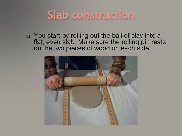 Slab construction � You start by rolling out the ball of clay into a